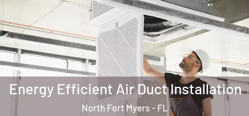  Energy Efficient Air Duct Installation North Fort Myers - FL